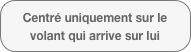 Centré uniquement sur le volant qui arrive sur lui