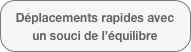 Déplacements rapides avec un souci de l’équilibre