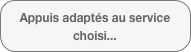 Appuis adaptés au service choisi...