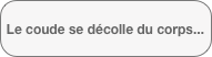 Le coude se décolle du corps...